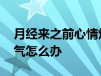 月经来之前心情烦躁容易生气怎么办 容易生气怎么办 