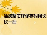 活螃蟹怎样保存时间长一些湿的布盖住 活螃蟹怎样保存时间长一些 