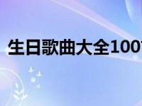 生日歌曲大全100首歌 生日歌曲大全100首 