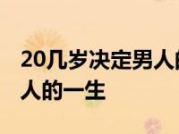 20几岁决定男人的一生是什么 20几岁决定男人的一生 