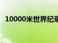 10000米世界纪录多少 10000米世界纪录 