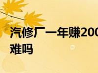 汽修厂一年赚2000万 开汽修厂一年赚30万困难吗 