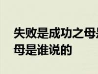 失败是成功之母是谁说的名言 失败是成功之母是谁说的 