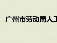 广州市劳动局人工咨询电话 广州市劳动局 