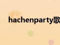 hachenparty歌曲 chenparty歌曲链接 