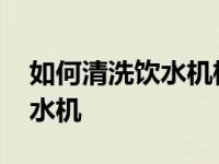 如何清洗饮水机桶的绿色的东西 如何清洗饮水机 