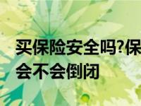 买保险安全吗?保险公司会不会倒闭 保险公司会不会倒闭 