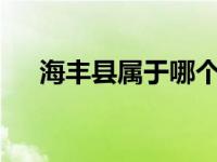 海丰县属于哪个市? 海丰县属于哪个市 