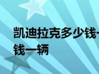 凯迪拉克多少钱一辆最便宜的 凯迪拉克多少钱一辆 