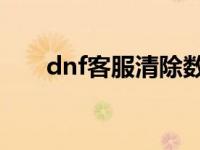 dnf客服清除数据要多久 dnf客服qq 