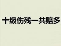 十级伤残一共赔多少 交通事故骨折算伤残吗 