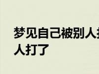 梦见自己被别人打了预示什么 梦见自己被别人打了 