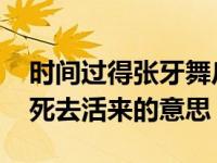 时间过得张牙舞爪光阴逃得死去活来的意思 死去活来的意思 