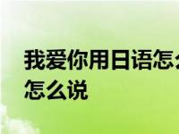 我爱你用日语怎么说百度翻译 我爱你用日语怎么说 