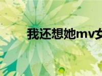 我还想她mv女主名字 我还想她mv 