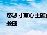 悠悠寸草心主题曲歌曲布娃娃 悠悠寸草心主题曲 