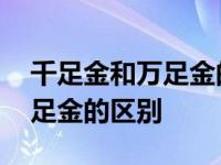 千足金和万足金的区别价格查询 千足金和万足金的区别 