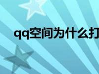 qq空间为什么打不开 空间怎么打不开啊 