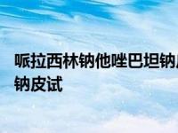 哌拉西林钠他唑巴坦钠皮试用青霉素吗 哌拉西林钠他唑巴坦钠皮试 