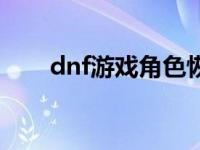 dnf游戏角色恢复 dnf角色恢复不了 