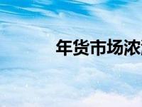 年货市场浓浓烟火气 年货市场 