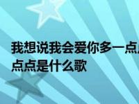 我想说我会爱你多一点点是什么歌抖音 我想说我会爱你多一点点是什么歌 