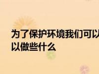 为了保护环境我们可以做些什么10条 为了保护环境我们可以做些什么 