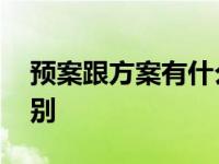 预案跟方案有什么区别 方案和预案有什么区别 