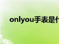 onlyou手表是什么牌子多少钱 onlyou 