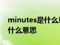 minutes是什么意思英语怎么说 minutes是什么意思 