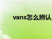 vans怎么辨认真假 vans怎么看真假 