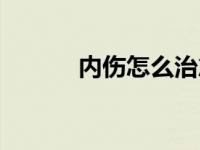 内伤怎么治愈最快 内伤怎么治 