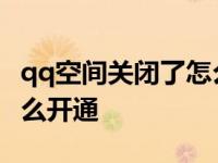 qq空间关闭了怎么开通不了 qq空间关闭了怎么开通 