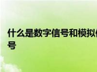 什么是数字信号和模拟信号?两者区别是什么? 什么是数字信号 