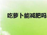 吃萝卜能减肥吗怎么吃 吃萝卜能减肥吗 