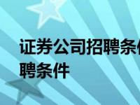 证券公司招聘条件以及工资待遇 证券公司招聘条件 