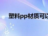 塑料pp材质可以装热水吗 塑料pp材质 