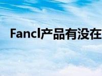 Fancl产品有没在中国生产基地 fancl产品 