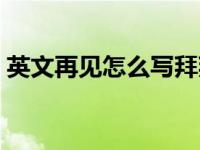 英文再见怎么写拜拜的意思 英文再见怎么写 