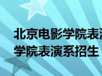 北京电影学院表演系招生要求身高 北京电影学院表演系招生 