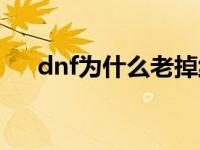 dnf为什么老掉线呢 dnf为什么老掉线 