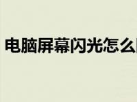 电脑屏幕闪光怎么回事 电脑屏幕蹦迪闪光灯 