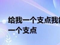 给我一个支点我能撬动地球是谁说的话 给我一个支点 