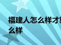 福建人怎么样才算把你当自己朋友 福建人怎么样 