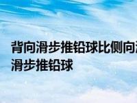 背向滑步推铅球比侧向滑步推铅球在技术上的优越性是 背向滑步推铅球 