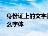 身份证上的文字是什么字体 身份证用的是什么字体 