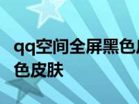 qq空间全屏黑色皮肤怎么取消 qq空间全屏黑色皮肤 