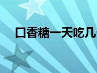 口香糖一天吃几个合适 吃口香糖会胖吗 