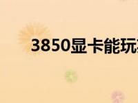 3850显卡能玩英雄联盟吗 3850显卡 