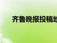 齐鲁晚报投稿地址 齐鲁晚报投稿邮箱 